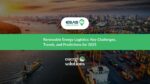 Renewable Energy Logistics: Key Challenges, Trends, and Predictions for 2025