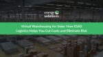 Virtual Warehousing for Solar: How ESAS Logistics Helps You Cut Costs and Eliminate Risk , 2025 USA Solar