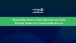 Rising Utility Rates in 2026: Why Early-Year Solar Planning Matters for Commercial Businesses