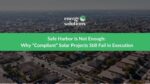 Safe Harbor Is Not Enough: Why “Compliant” Solar Projects Still Fail in Execution